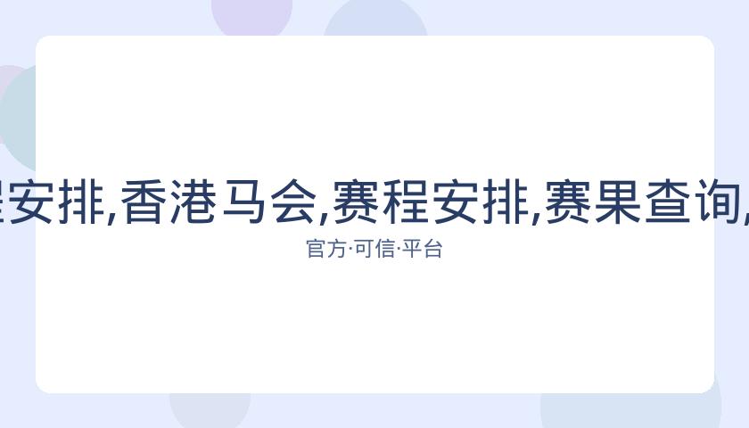 香港马会,资讯,赛程安排,香港马会,赛程安排,赛果查询,马匹资料,赛事动态