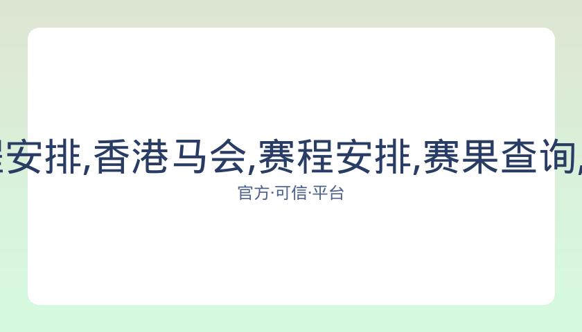 香港马会,资讯,赛程安排,香港马会,赛程安排,赛果查询,马匹资料,赛事动态